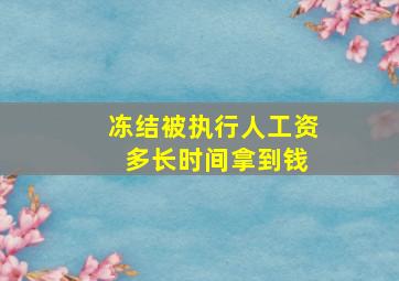 冻结被执行人工资 多长时间拿到钱